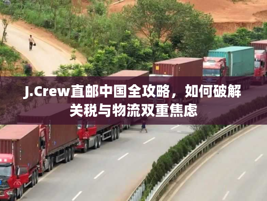 J.Crew直邮中国全攻略，如何破解关税与物流双重焦虑