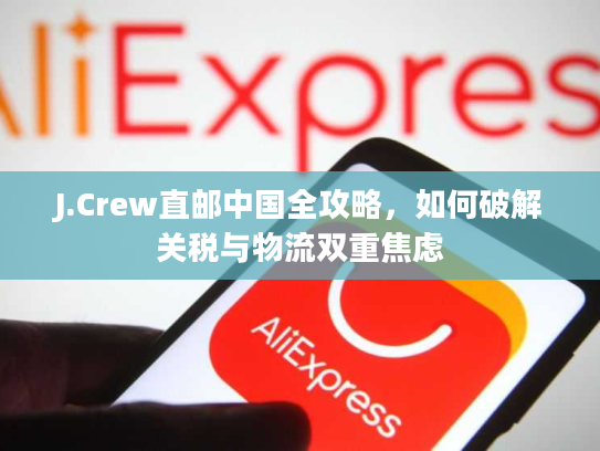 J.Crew直邮中国全攻略，如何破解关税与物流双重焦虑
