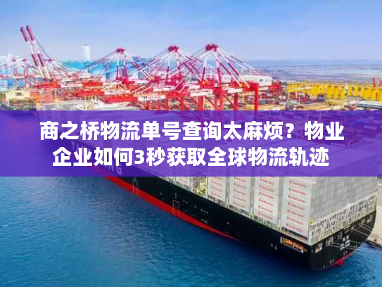 商之桥物流单号查询太麻烦？物业企业如何3秒获取全球物流轨迹