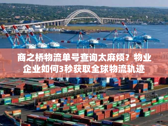 商之桥物流单号查询太麻烦？物业企业如何3秒获取全球物流轨迹