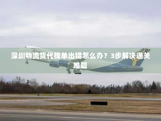深圳物流货代提单出错怎么办?3步解决通关难题 深圳物流货代提单出错怎么办?3步解决通关难题