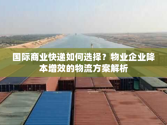国际商业快递如何选择?物业企业降本增效的物流方案解析 国际商业快递如何选择?物业企业降本增效的物流方案解析
