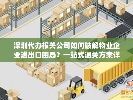 深圳代办报关公司如何破解物业企业进出口困局?一站式通关方案详解 深圳代办报关公司如何破解物业企业进出口困局?一站式通关方案详解