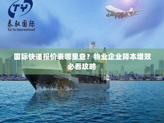国际快递报价表哪里查？物业企业降本增效必看攻略