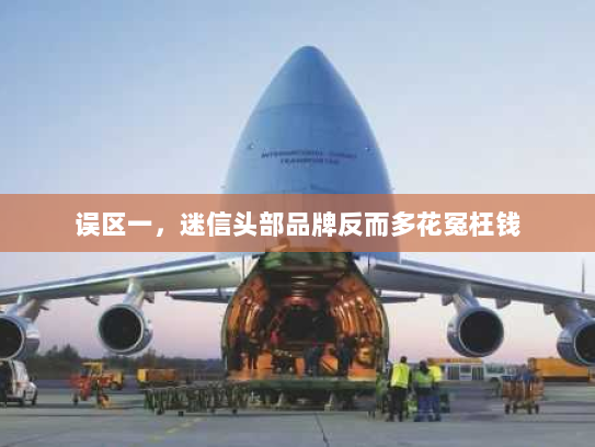 误区一，迷信头部品牌反而多花冤枉钱