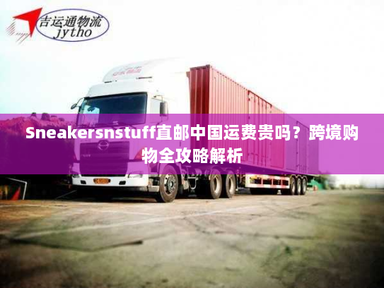 Sneakersnstuff直邮中国运费贵吗?跨境购物全攻略解析 Sneakersnstuff直邮中国运费贵吗?跨境购物全攻略解析