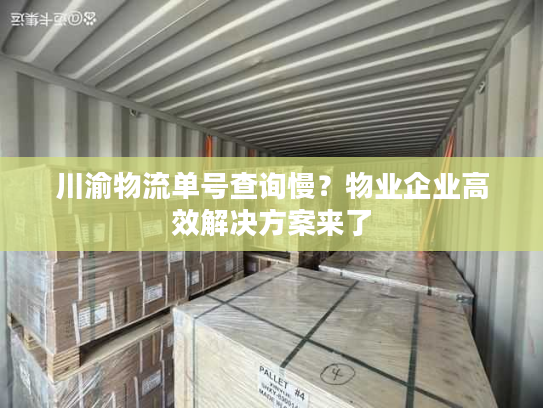 川渝物流单号查询慢？物业企业高效解决方案来了