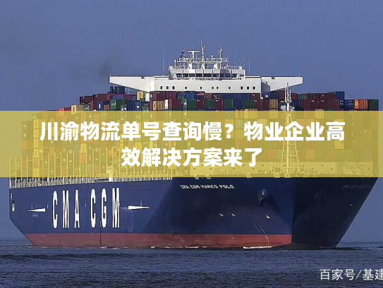 川渝物流单号查询慢？物业企业高效解决方案来了