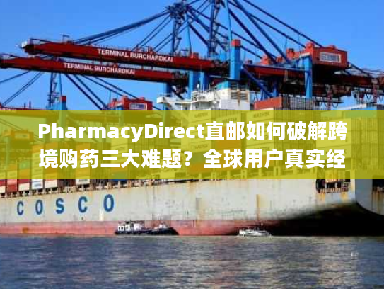 PharmacyDirect直邮如何破解跨境购药三大难题？全球用户真实经验分享