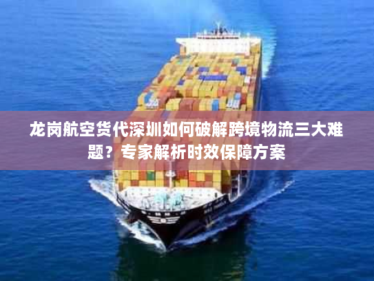 龙岗航空货代深圳如何破解跨境物流三大难题？专家解析时效保障方案
