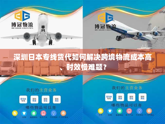 深圳日本专线货代如何解决跨境物流成本高、时效慢难题? 深圳日本专线货代如何解决跨境物流成本高、时效慢难题?
