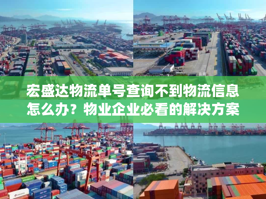 宏盛达物流单号查询不到物流信息怎么办？物业企业必看的解决方案