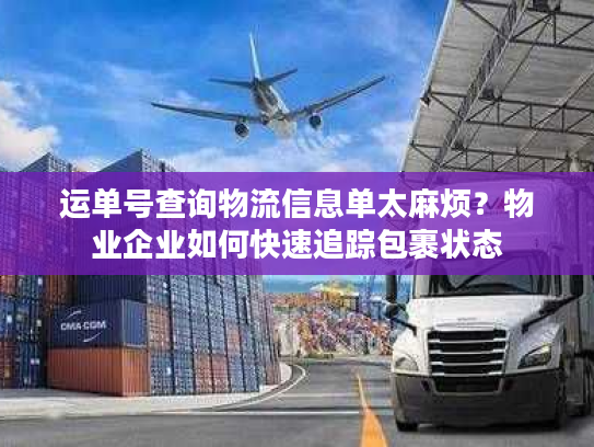 运单号查询物流信息单太麻烦?物业企业如何快速追踪包裹状态 运单号查询物流信息单太麻烦?物业企业如何快速追踪包裹状态