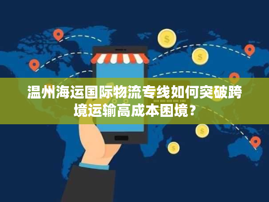 温州海运国际物流专线如何突破跨境运输高成本困境？