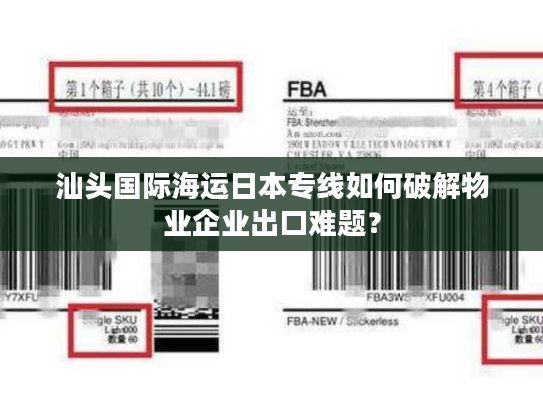 汕头国际海运日本专线如何破解物业企业出口难题？