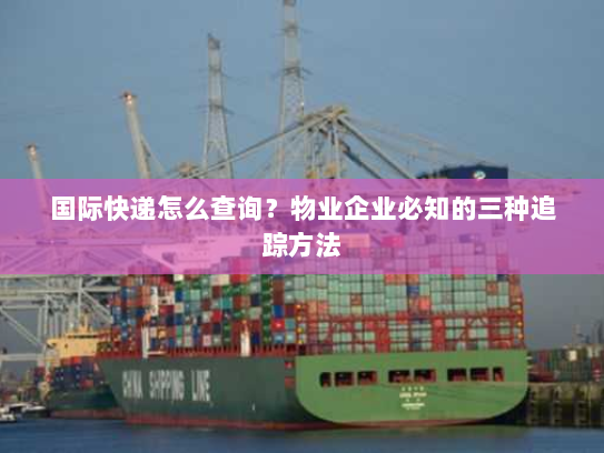 国际快递怎么查询？物业企业必知的三种追踪方法