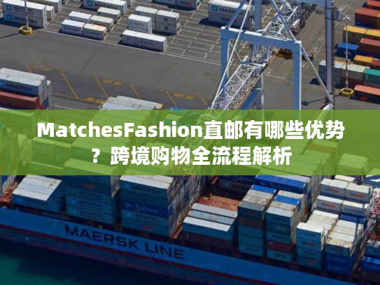 MatchesFashion直邮有哪些优势?跨境购物全流程解析 MatchesFashion直邮有哪些优势?跨境购物全流程解析