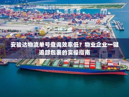 安骏达物流单号查询效率低?物业企业一键追踪包裹的实操指南 安骏达物流单号查询效率低?物业企业一键追踪包裹的实操指南