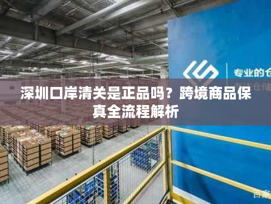 深圳口岸清关是正品吗？跨境商品保真全流程解析