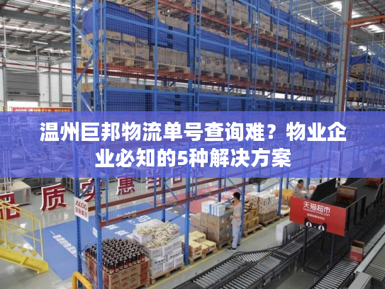 温州巨邦物流单号查询难？物业企业必知的5种解决方案