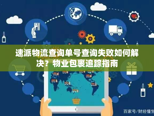 速派物流查询单号查询失败如何解决？物业包裹追踪指南