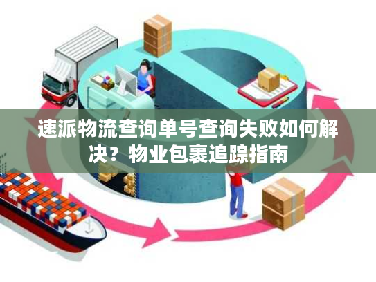速派物流查询单号查询失败如何解决？物业包裹追踪指南