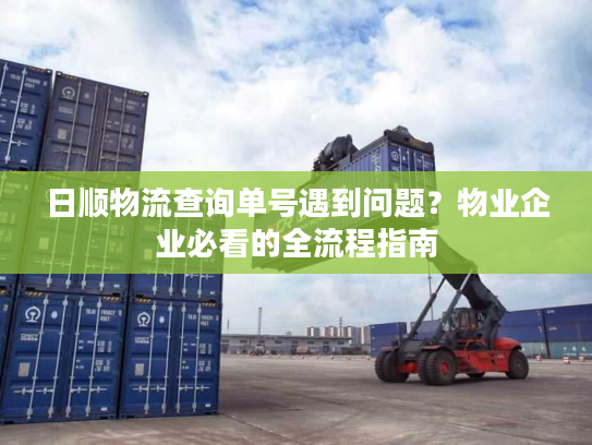 日顺物流查询单号遇到问题？物业企业必看的全流程指南