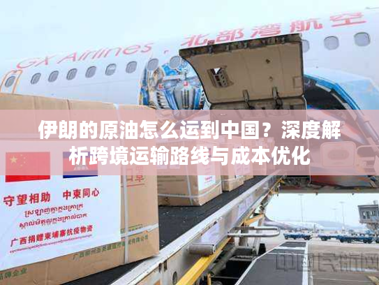 伊朗的原油怎么运到中国?深度解析跨境运输路线与成本优化 伊朗的原油怎么运到中国?深度解析跨境运输路线与成本优化