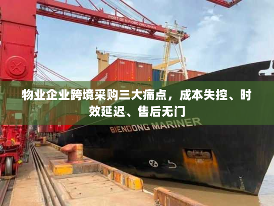 物业企业跨境采购三大痛点，成本失控、时效延迟、售后无门