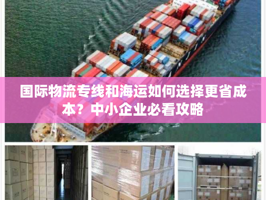 国际物流专线和海运如何选择更省成本？中小企业必看攻略