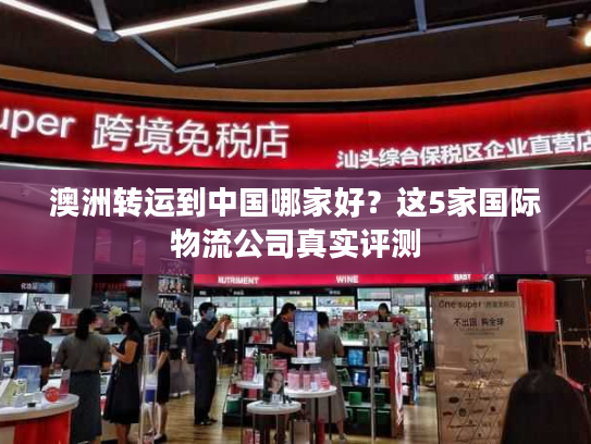 澳洲转运到中国哪家好?这5家国际物流公司真实评测 澳洲转运到中国哪家好?这5家国际物流公司真实评测