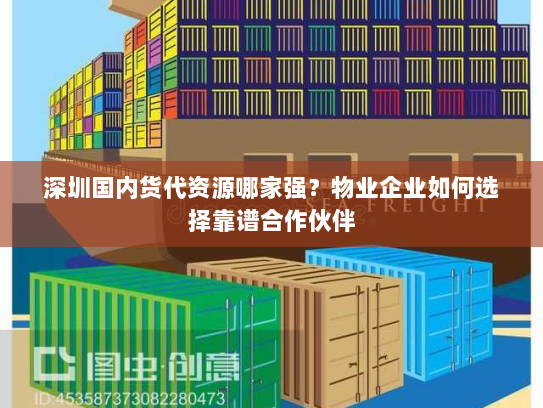 深圳国内货代资源哪家强？物业企业如何选择靠谱合作伙伴