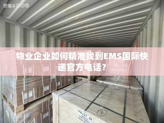 物业企业如何精准找到EMS国际快递官方电话？
