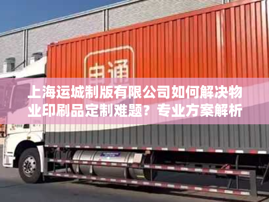 上海运城制版有限公司如何解决物业印刷品定制难题？专业方案解析