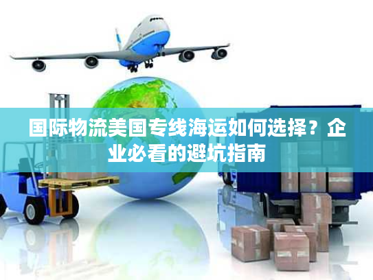 国际物流美国专线海运如何选择?企业必看的避坑指南 国际物流美国专线海运如何选择?企业必看的避坑指南