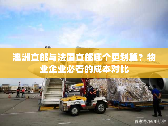 澳洲直邮与法国直邮哪个更划算？物业企业必看的成本对比