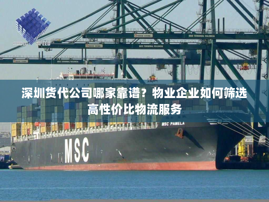 深圳货代公司哪家靠谱？物业企业如何筛选高性价比物流服务