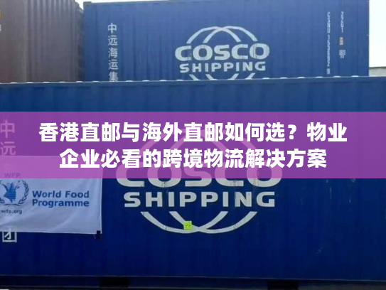 香港直邮与海外直邮如何选？物业企业必看的跨境物流解决方案