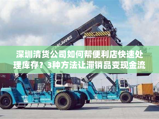 深圳清货公司如何帮便利店快速处理库存？3种方法让滞销品变现金流