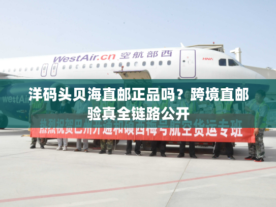 洋码头贝海直邮正品吗？跨境直邮验真全链路公开