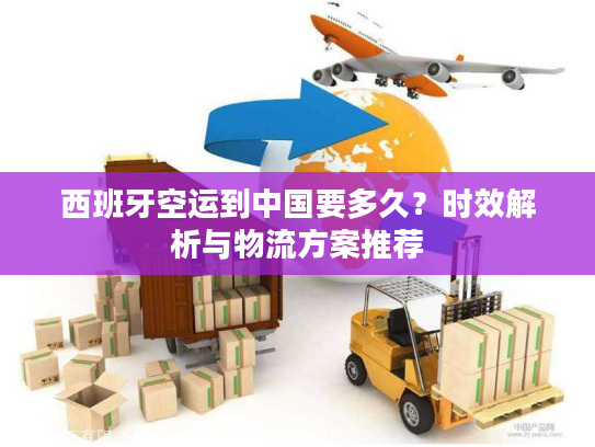 西班牙空运到中国要多久？时效解析与物流方案推荐