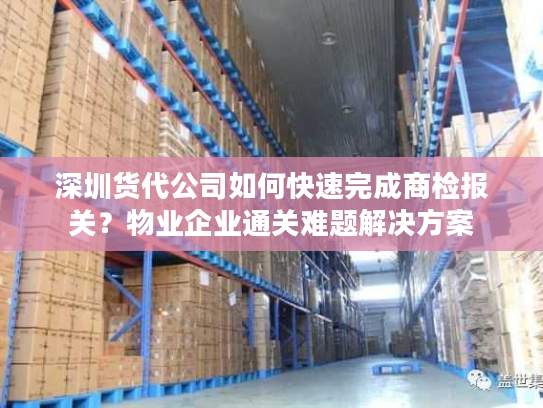 深圳货代公司如何快速完成商检报关？物业企业通关难题解决方案