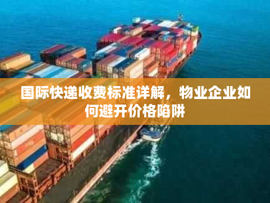 国际快递收费标准详解，物业企业如何避开价格陷阱