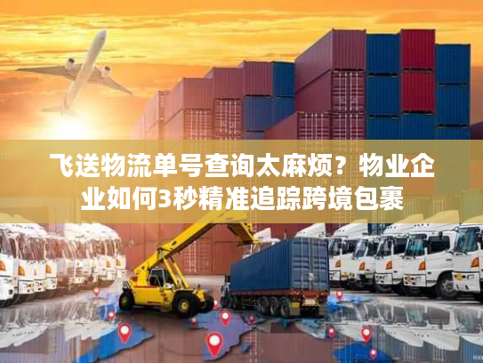 飞送物流单号查询太麻烦？物业企业如何3秒精准追踪跨境包裹