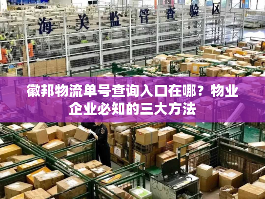 徽邦物流单号查询入口在哪？物业企业必知的三大方法