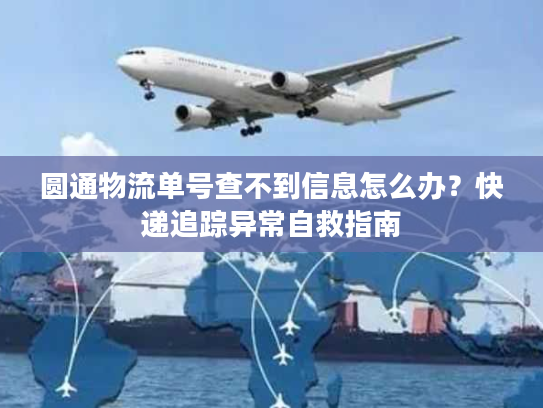 圆通物流单号查不到信息怎么办？快递追踪异常自救指南