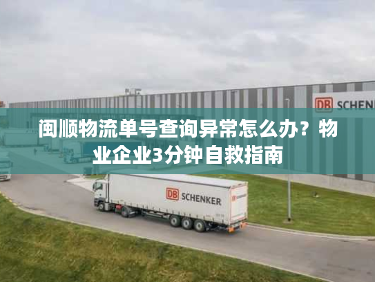 闽顺物流单号查询异常怎么办？物业企业3分钟自救指南