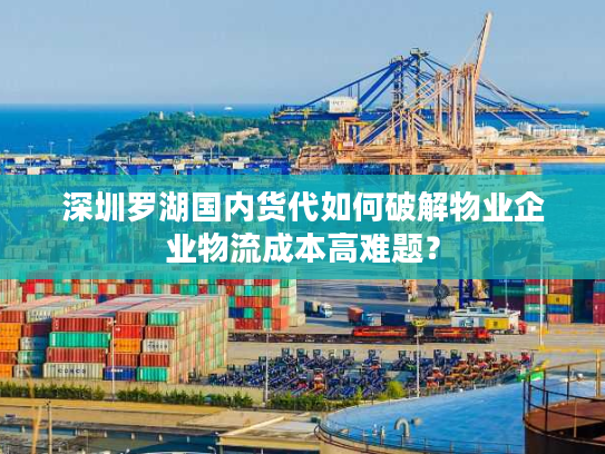 深圳罗湖国内货代如何破解物业企业物流成本高难题? 深圳罗湖国内货代如何破解物业企业物流成本高难题?