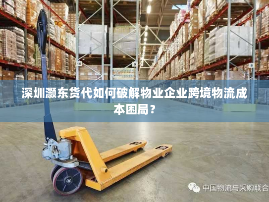 深圳灏东货代如何破解物业企业跨境物流成本困局？