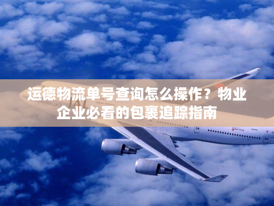 运德物流单号查询怎么操作?物业企业必看的包裹追踪指南 运德物流单号查询怎么操作?物业企业必看的包裹追踪指南